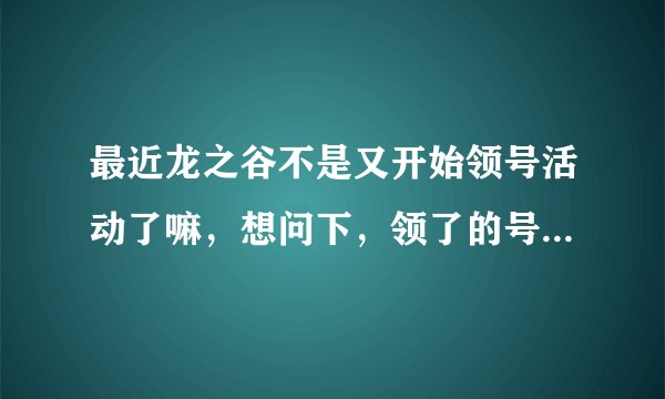 最近龙之谷不是又开始领号活动了嘛，想问下，领了的号活动结束后会消失吗？