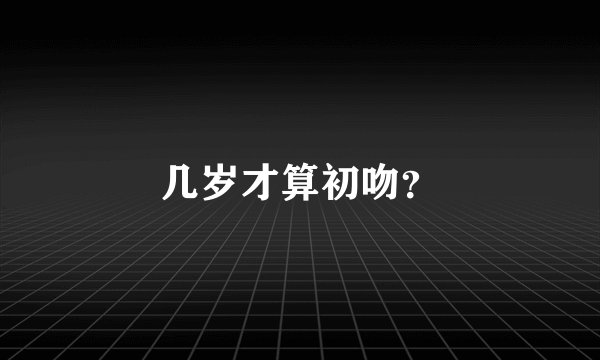 几岁才算初吻？