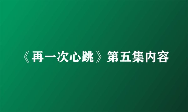 《再一次心跳》第五集内容