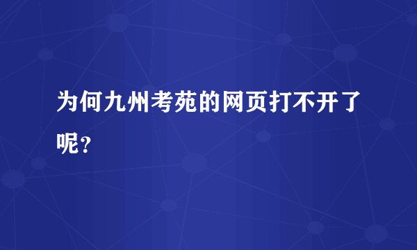 为何九州考苑的网页打不开了呢？