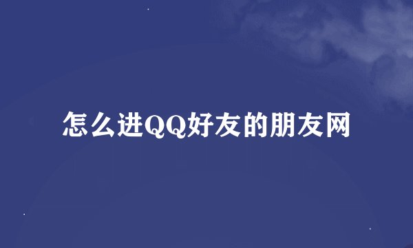 怎么进QQ好友的朋友网