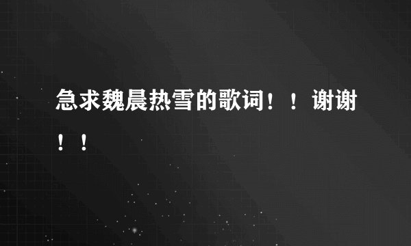 急求魏晨热雪的歌词！！谢谢！！
