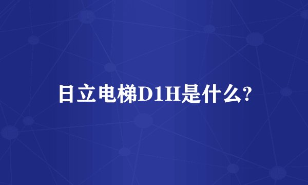 日立电梯D1H是什么?