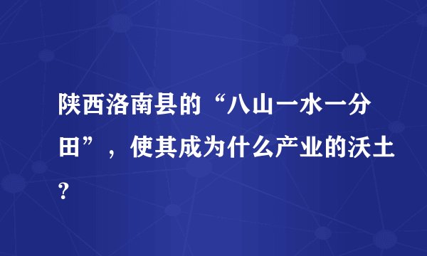 陕西洛南县的“八山一水一分田”，使其成为什么产业的沃土？
