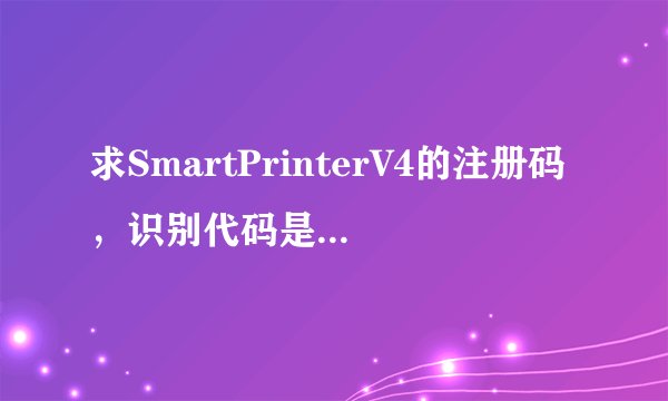 求SmartPrinterV4的注册码，识别代码是5D8450B82D2F8A662307BC2CA5166F7C