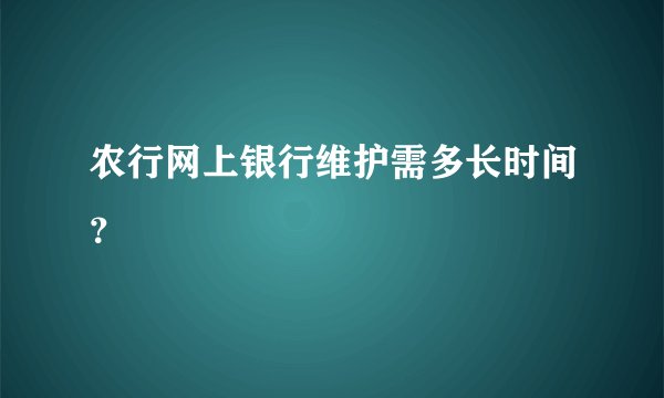 农行网上银行维护需多长时间？