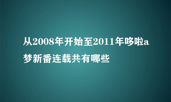 从2008年开始至2011年哆啦a梦新番连载共有哪些
