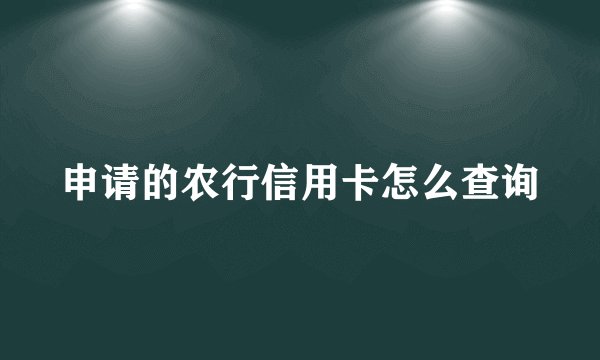 申请的农行信用卡怎么查询