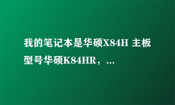 我的笔记本是华硕X84H 主板型号华硕K84HR，有哪些4G内存条能兼容主板？