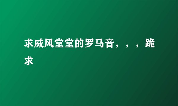 求威风堂堂的罗马音,,,跪求