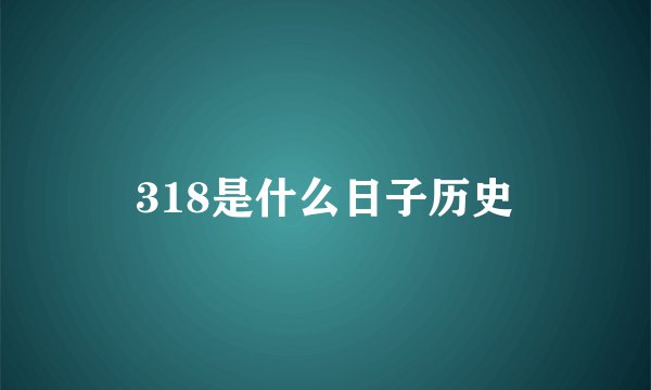 318是什么日子历史