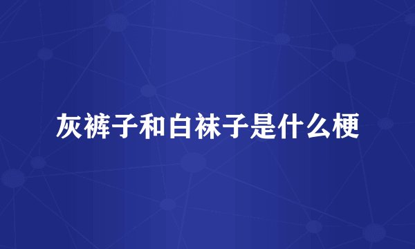 灰裤子和白袜子是什么梗