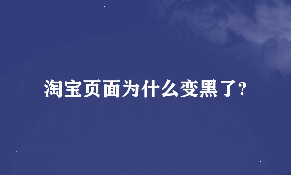 淘宝页面为什么变黑了?