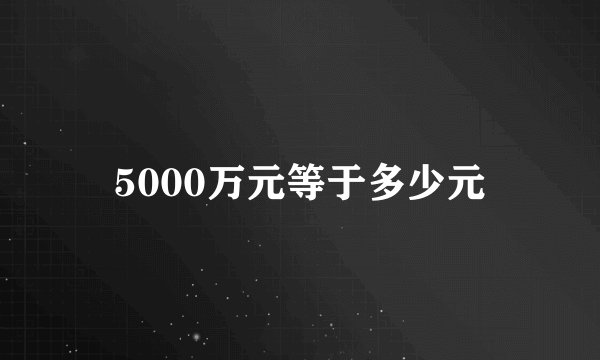5000万元等于多少元