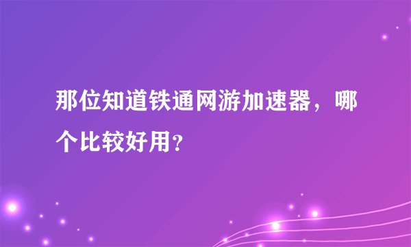 那位知道铁通网游加速器，哪个比较好用？