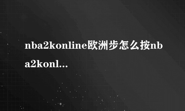 nba2konline欧洲步怎么按nba2konline欧洲步怎么按