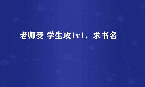 老师受 学生攻1v1，求书名