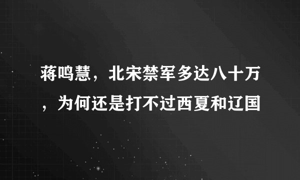 蒋鸣慧，北宋禁军多达八十万，为何还是打不过西夏和辽国