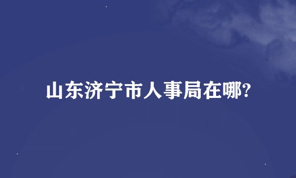 山东济宁市人事局在哪?