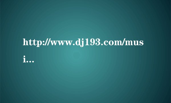 http://www.dj193.com/music/dj193rm.asp?id=13108第一个曲子叫什么名.下载地址能否给一个?