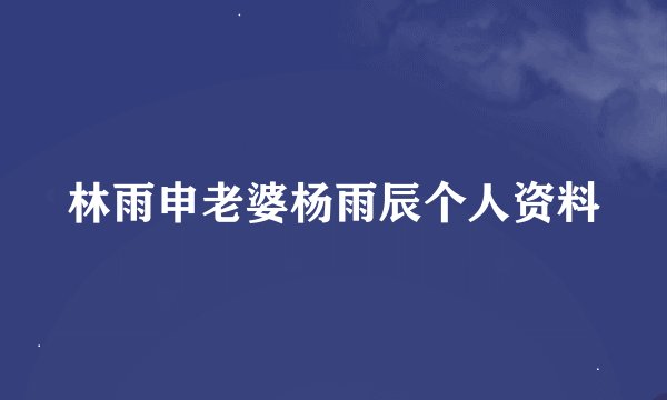 林雨申老婆杨雨辰个人资料