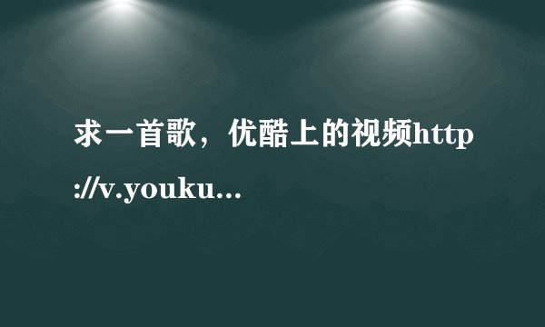 求一首歌，优酷上的视频http://v.youku.com/v_show/id_XMzM1NzQwNjQ=.html