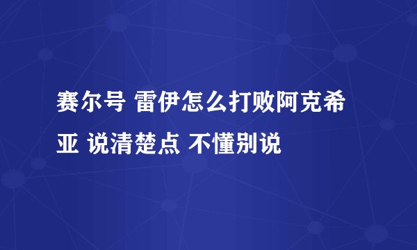 赛尔号 雷伊怎么打败阿克希亚 说清楚点 不懂别说