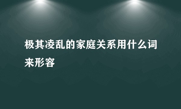 极其凌乱的家庭关系用什么词来形容