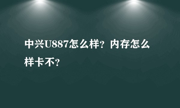 中兴U887怎么样？内存怎么样卡不？