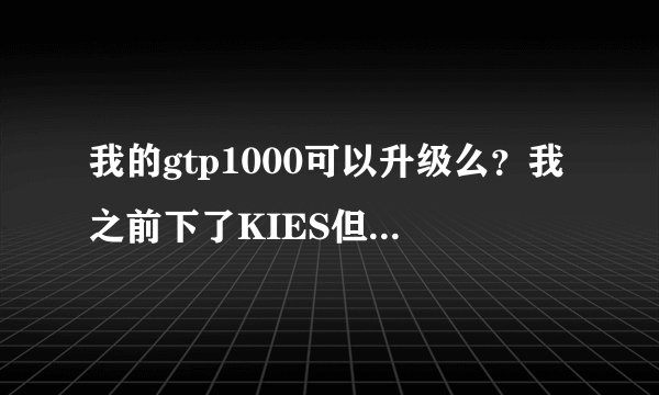 我的gtp1000可以升级么？我之前下了KIES但是不知道怎么用？
