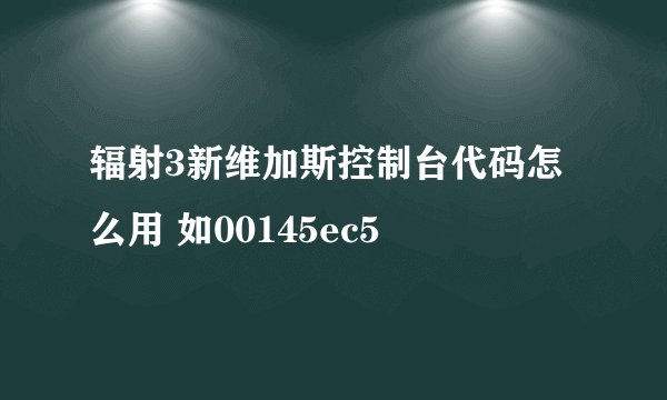 辐射3新维加斯控制台代码怎么用 如00145ec5