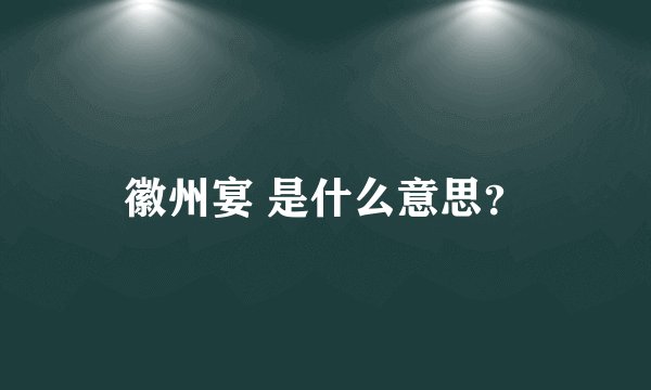 徽州宴 是什么意思？