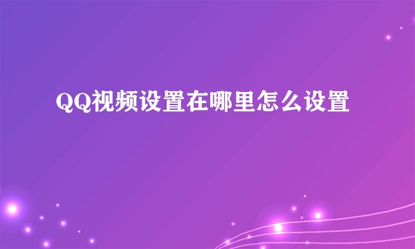 QQ视频设置在哪里怎么设置