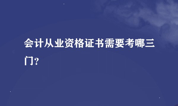 会计从业资格证书需要考哪三门？