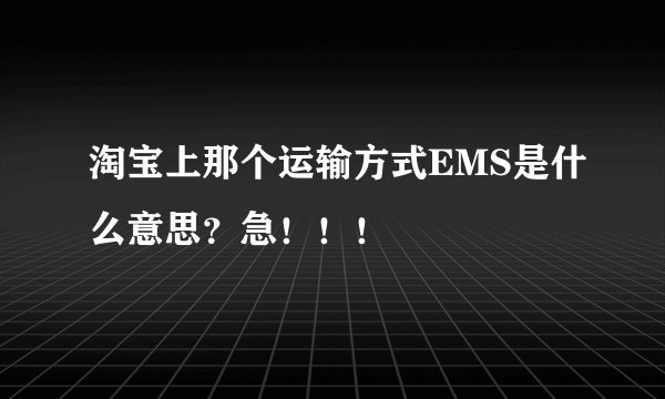 淘宝上那个运输方式EMS是什么意思？急！！！