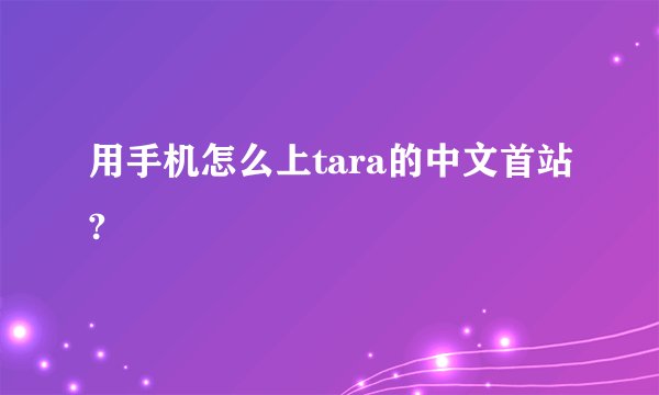 用手机怎么上tara的中文首站?