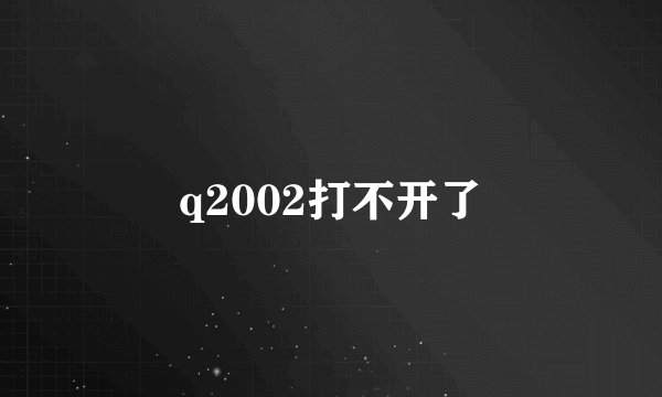 q2002打不开了