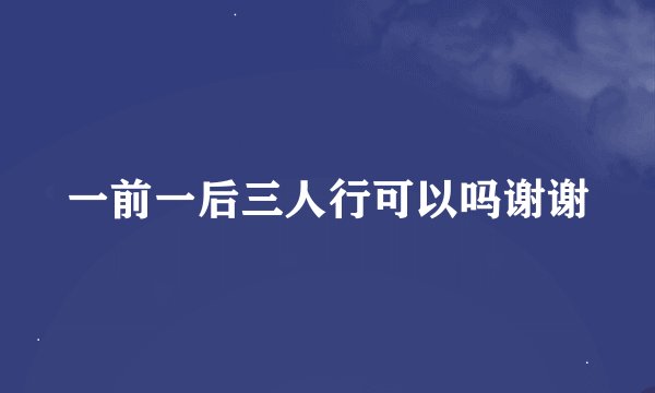 一前一后三人行可以吗谢谢