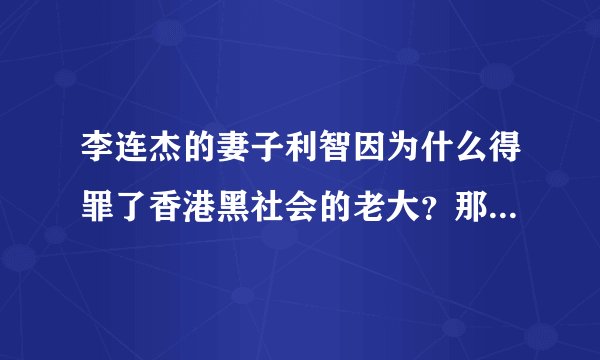 李连杰的妻子利智因为什么得罪了香港黑社会的老大？那位老大是谁？