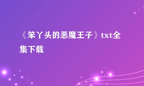 《笨丫头的恶魔王子》txt全集下载