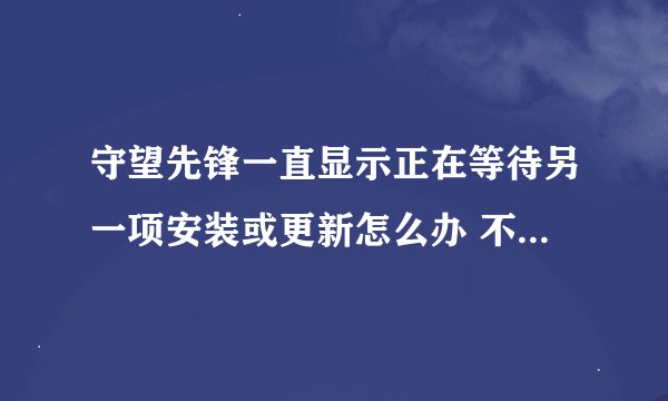 守望先锋一直显示正在等待另一项安装或更新怎么办 不能更新解决办法