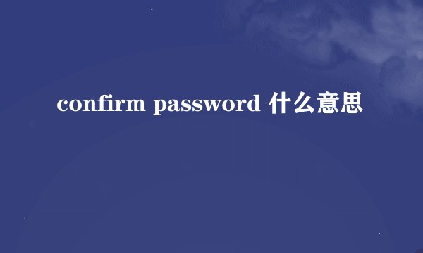 confirm password 什么意思