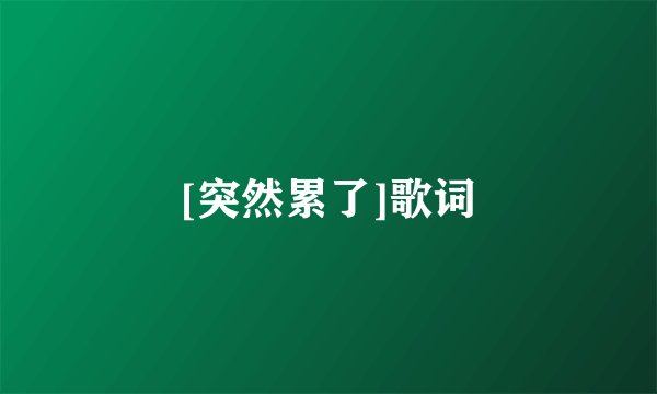 [突然累了]歌词