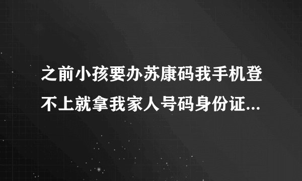 之前小孩要办苏康码我手机登不上就拿我家人号码身份证登的，现在他登不上要主卡解绑附属卡，我是主卡？