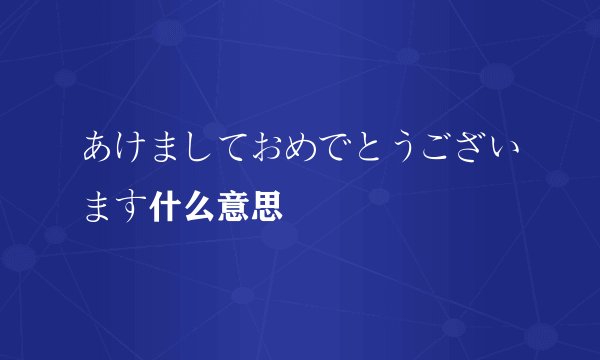 あけましておめでとうございます什么意思