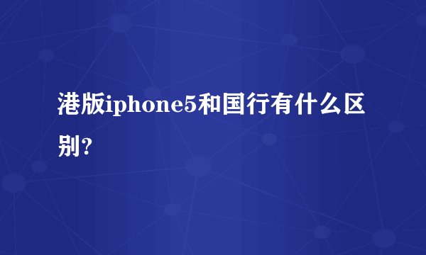 港版iphone5和国行有什么区别?