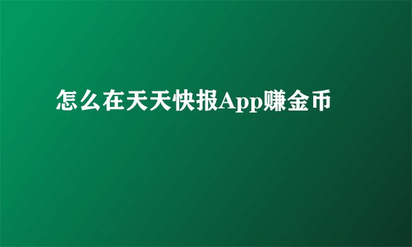 怎么在天天快报App赚金币