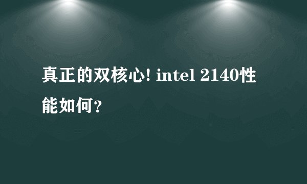 真正的双核心! intel 2140性能如何？