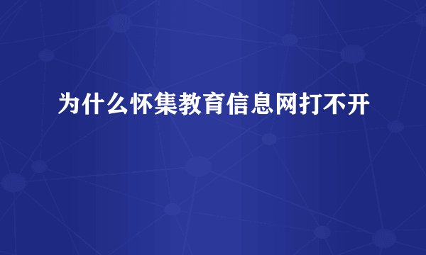 为什么怀集教育信息网打不开