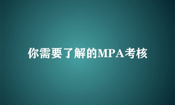 你需要了解的MPA考核
